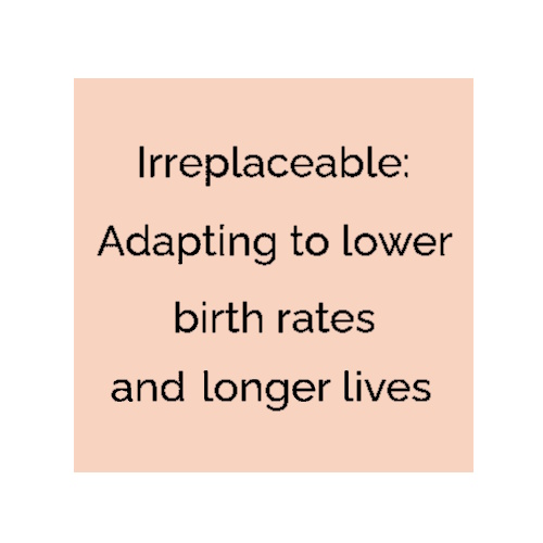 Irreplaceable: Adapting to lower birth rates and longer lives information and news