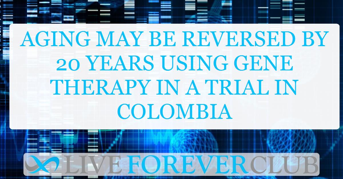 Aging may be reversed by 20 years using gene therapy in a trial in Colombia