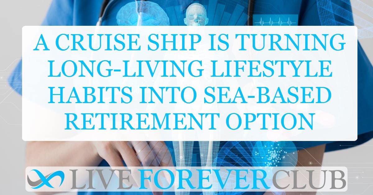 A cruise ship is turning long-living lifestyle habits into sea-based retirement option