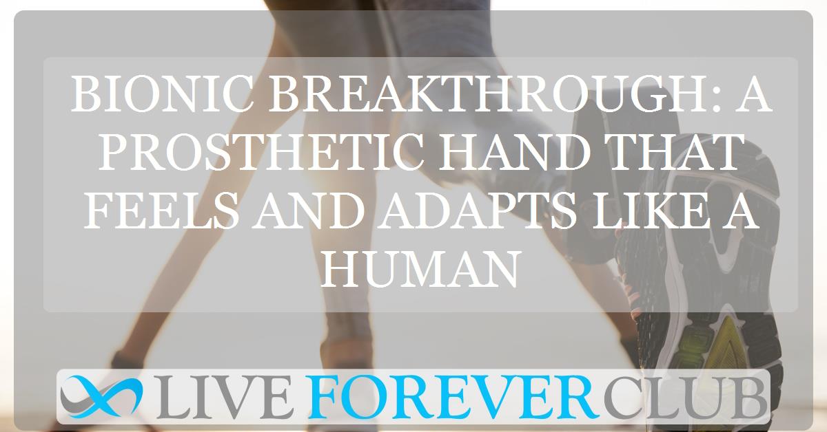 Bionic breakthrough: A prosthetic hand that feels and adapts like a human